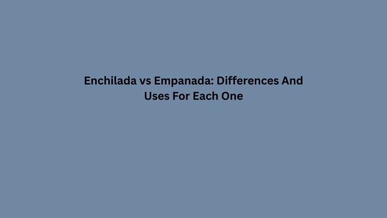 Enchilada vs Empanada: Differences And Uses For Each One