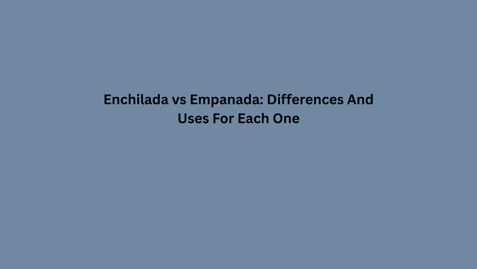 Enchilada vs Empanada: Differences And Uses For Each One
