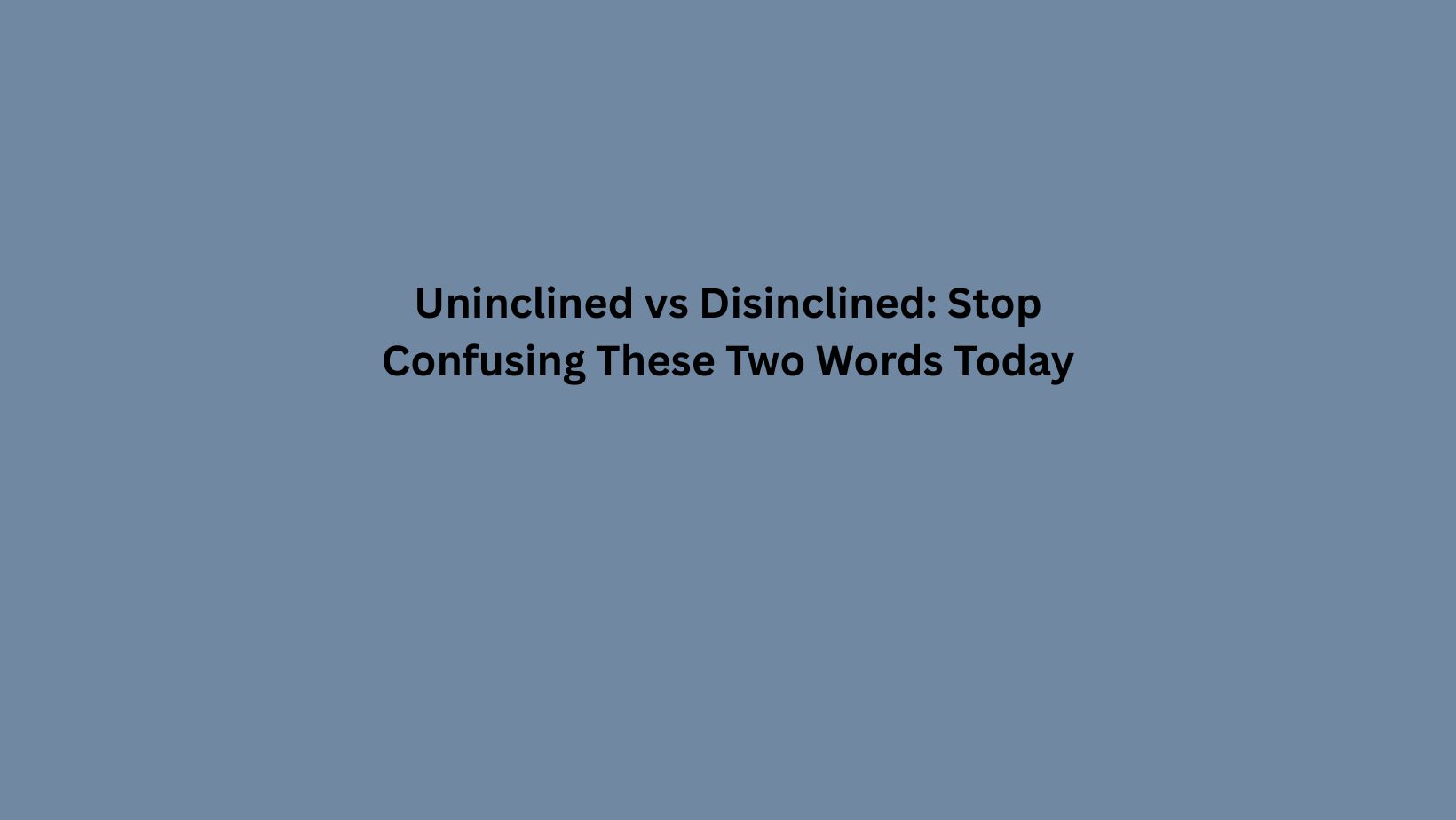 Uninclined vs Disinclined: Stop Confusing These Two Words Today